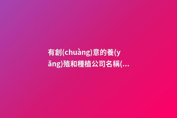 有創(chuàng)意的養(yǎng)殖和種植公司名稱(chēng) 種養(yǎng)殖業(yè)公司取名-第1張-公司起名-玄機(jī)派